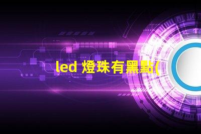 led 燈珠有黑點(diǎn)